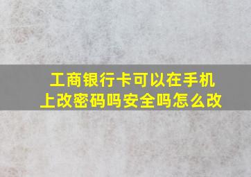 工商银行卡可以在手机上改密码吗安全吗怎么改