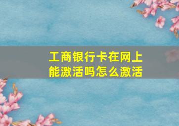 工商银行卡在网上能激活吗怎么激活