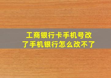 工商银行卡手机号改了手机银行怎么改不了