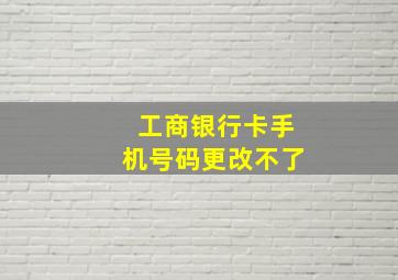 工商银行卡手机号码更改不了