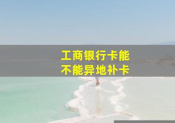 工商银行卡能不能异地补卡