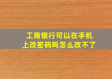 工商银行可以在手机上改密码吗怎么改不了