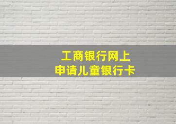 工商银行网上申请儿童银行卡