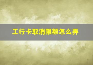 工行卡取消限额怎么弄