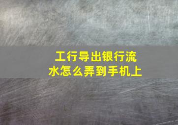 工行导出银行流水怎么弄到手机上