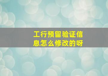 工行预留验证信息怎么修改的呀