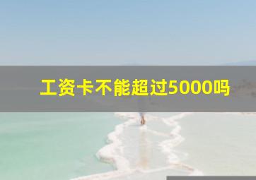 工资卡不能超过5000吗