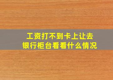 工资打不到卡上让去银行柜台看看什么情况