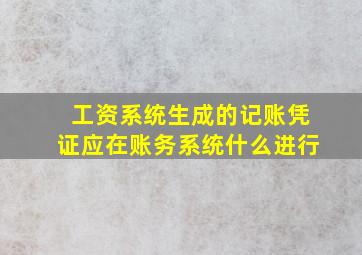 工资系统生成的记账凭证应在账务系统什么进行