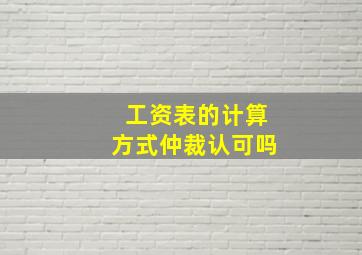 工资表的计算方式仲裁认可吗