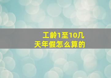 工龄1至10几天年假怎么算的