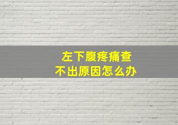 左下腹疼痛查不出原因怎么办