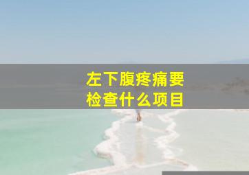 左下腹疼痛要检查什么项目