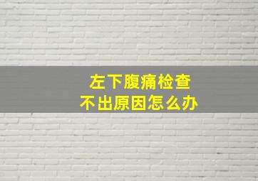 左下腹痛检查不出原因怎么办