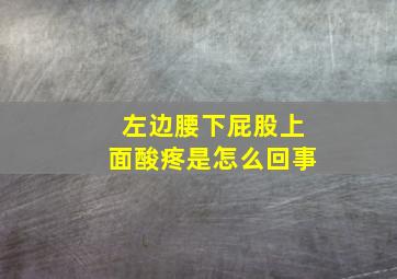 左边腰下屁股上面酸疼是怎么回事