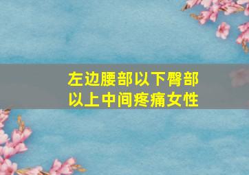 左边腰部以下臀部以上中间疼痛女性