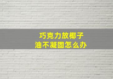 巧克力放椰子油不凝固怎么办