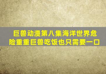 巨兽动漫第八集海洋世界危险重重巨兽吃饭也只需要一口