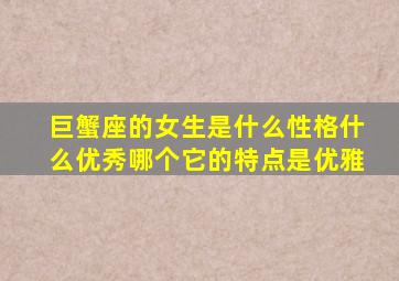 巨蟹座的女生是什么性格什么优秀哪个它的特点是优雅