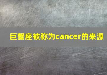 巨蟹座被称为cancer的来源