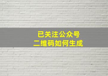 已关注公众号二维码如何生成