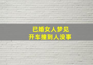 已婚女人梦见开车撞到人没事