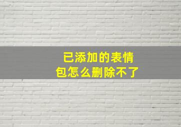 已添加的表情包怎么删除不了