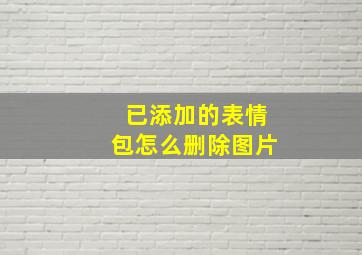 已添加的表情包怎么删除图片