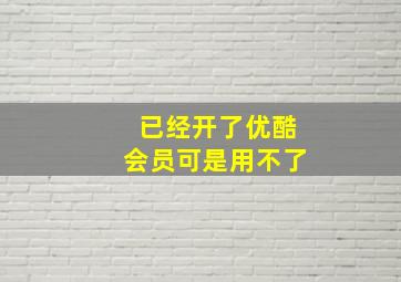 已经开了优酷会员可是用不了