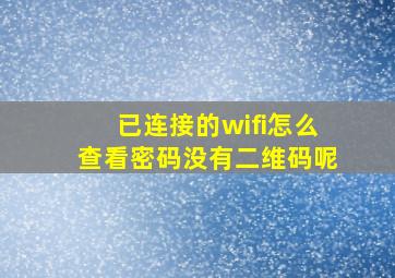 已连接的wifi怎么查看密码没有二维码呢