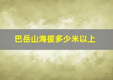 巴岳山海拔多少米以上