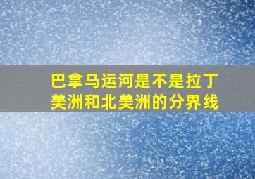 巴拿马运河是不是拉丁美洲和北美洲的分界线