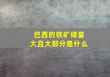 巴西的铁矿储量大且大部分是什么