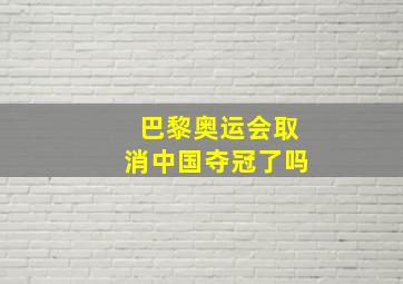 巴黎奥运会取消中国夺冠了吗