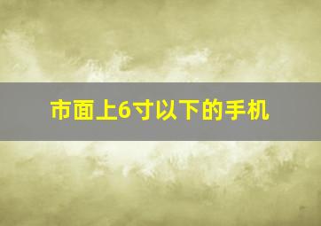 市面上6寸以下的手机