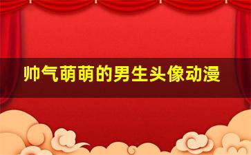 帅气萌萌的男生头像动漫