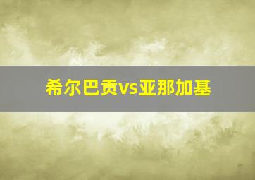 希尔巴贡vs亚那加基