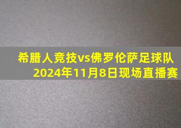 希腊人竞技vs佛罗伦萨足球队2024年11月8日现场直播赛