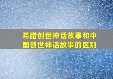 希腊创世神话故事和中国创世神话故事的区别