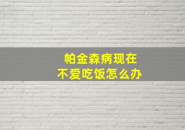 帕金森病现在不爱吃饭怎么办