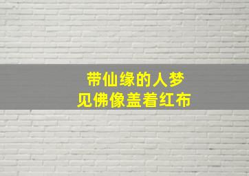 带仙缘的人梦见佛像盖着红布