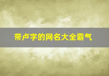 带卢字的网名大全霸气