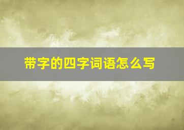 带字的四字词语怎么写