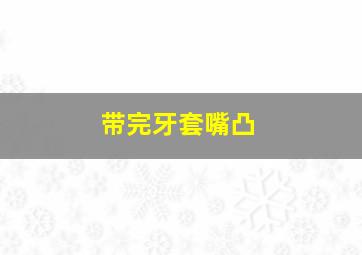 带完牙套嘴凸