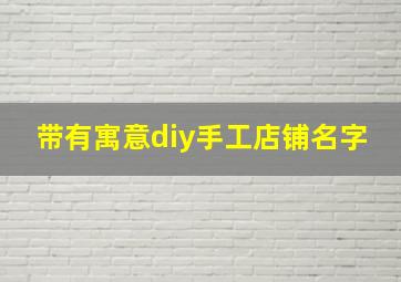 带有寓意diy手工店铺名字