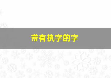 带有执字的字