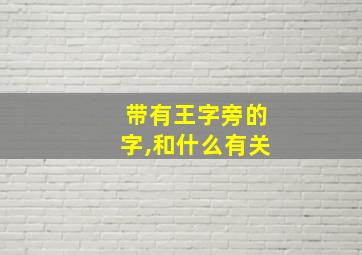 带有王字旁的字,和什么有关