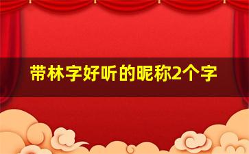 带林字好听的昵称2个字