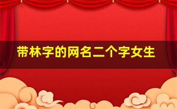 带林字的网名二个字女生