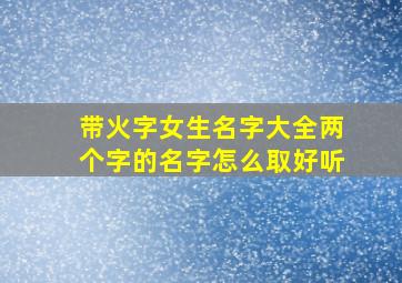 带火字女生名字大全两个字的名字怎么取好听